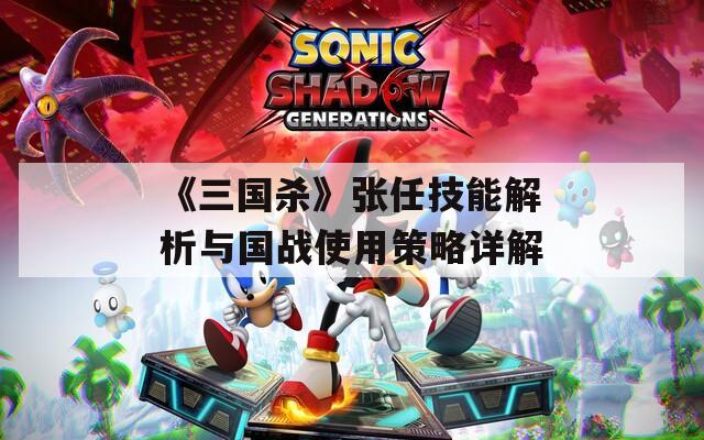 《三国杀》张任技能解析与国战使用策略详解