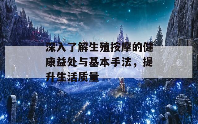 深入了解生殖按摩的健康益处与基本手法，提升生活质量