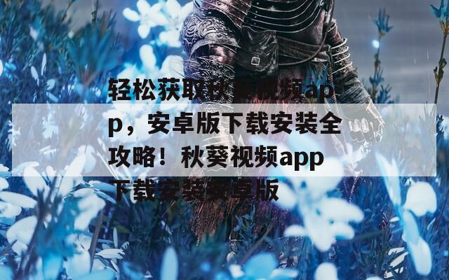 轻松获取秋葵视频app，安卓版下载安装全攻略！秋葵视频app下载安装安卓版