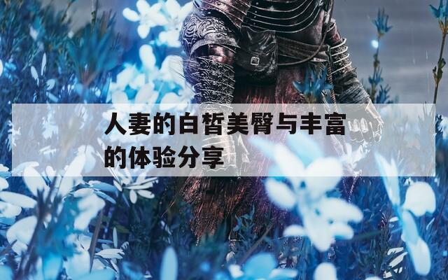 人妻的白皙美臀与丰富的体验分享