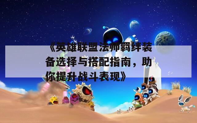 《英雄联盟法师羁绊装备选择与搭配指南，助你提升战斗表现》