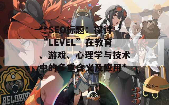 **SEO标题：探讨“LEVEL”在教育、游戏、心理学与技术中的多重含义及应用**