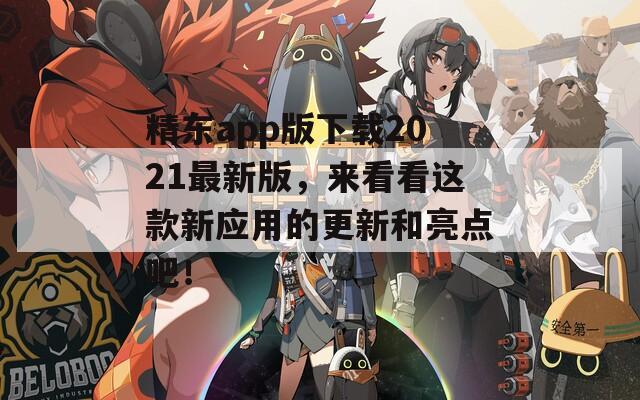 精东app版下载2021最新版，来看看这款新应用的更新和亮点吧！