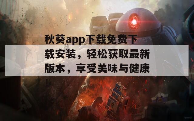 秋葵app下载免费下载安装，轻松获取最新版本，享受美味与健康！