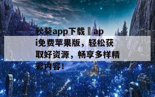 秋葵app下载汅api免费苹果版，轻松获取好资源，畅享多样精彩内容！