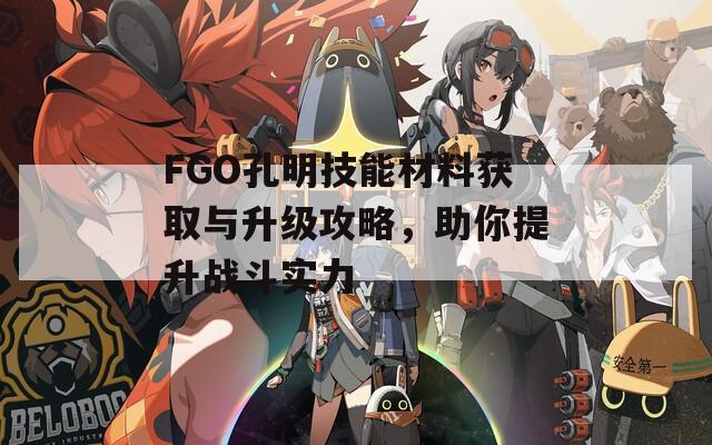 FGO孔明技能材料获取与升级攻略，助你提升战斗实力