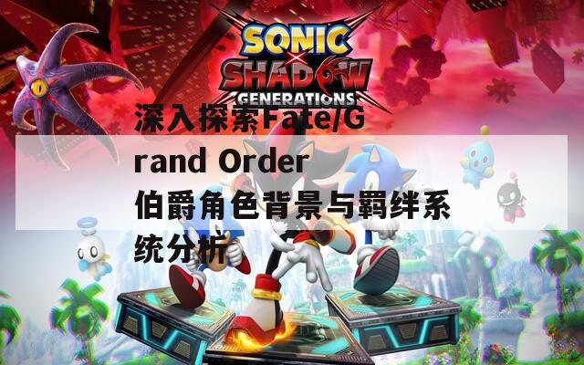 深入探索Fate/Grand Order伯爵角色背景与羁绊系统分析