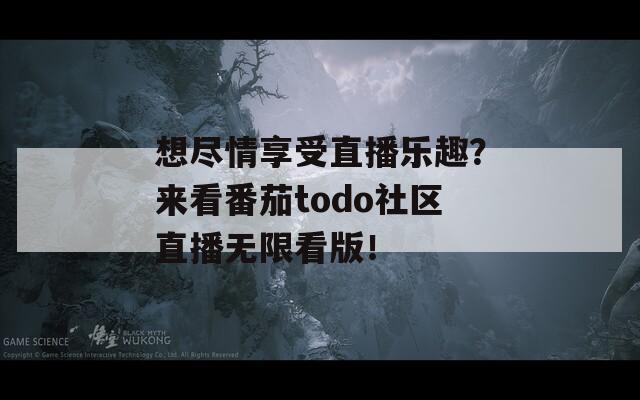 想尽情享受直播乐趣？来看番茄todo社区直播无限看版！