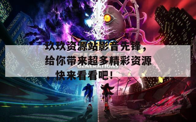 玖玖资源站影音先锋，给你带来超多精彩资源，快来看看吧！