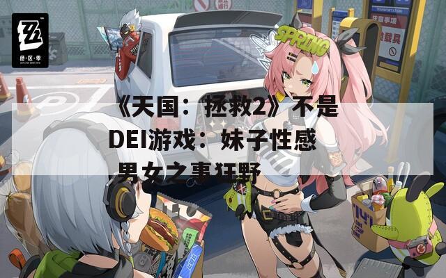 《天国：拯救2》不是DEI游戏：妹子性感 男女之事狂野