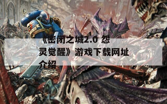 《密闭之城2.0 怨灵觉醒》游戏下载网址介绍