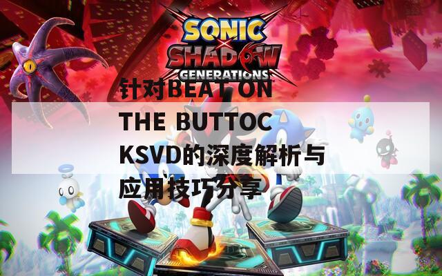 针对BEAT ON THE BUTTOCKSVD的深度解析与应用技巧分享