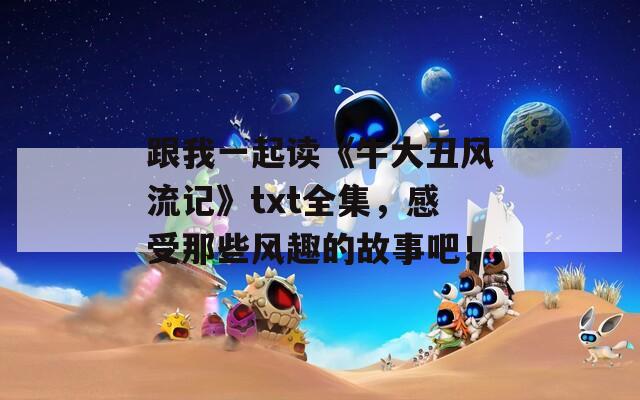 跟我一起读《牛大丑风流记》txt全集，感受那些风趣的故事吧！