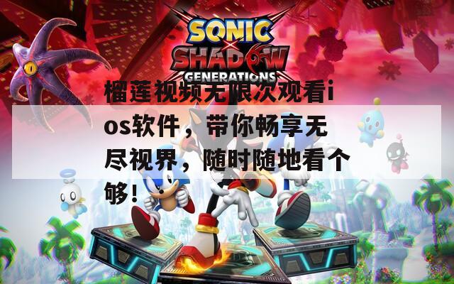 榴莲视频无限次观看ios软件，带你畅享无尽视界，随时随地看个够！