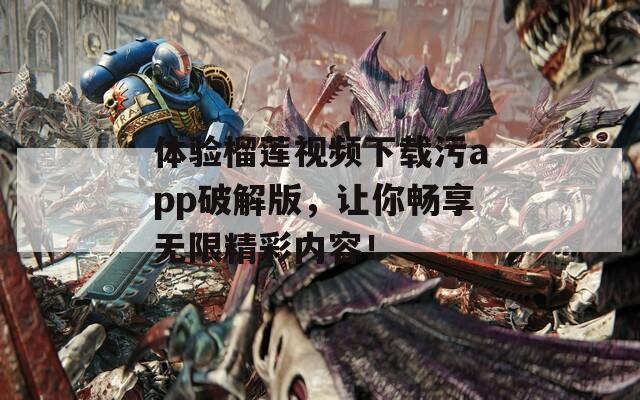 体验榴莲视频下载污app破解版，让你畅享无限精彩内容！