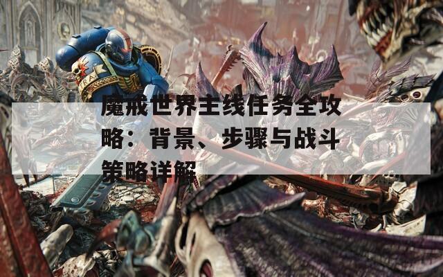 魔戒世界主线任务全攻略：背景、步骤与战斗策略详解