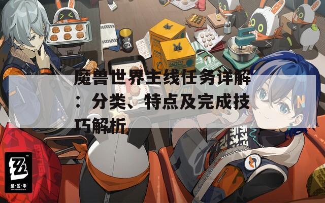 魔兽世界主线任务详解：分类、特点及完成技巧解析