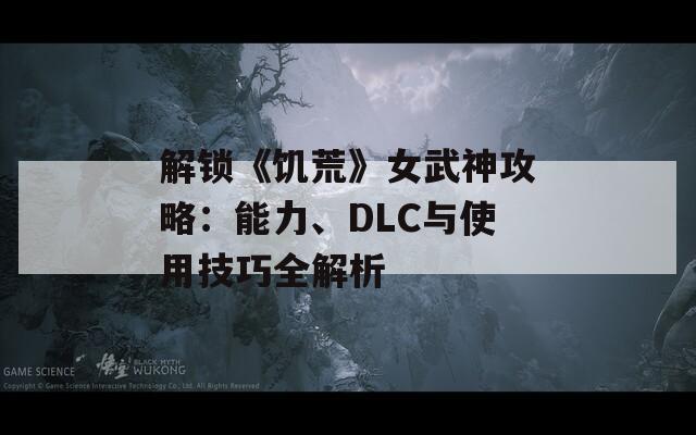 解锁《饥荒》女武神攻略：能力、DLC与使用技巧全解析