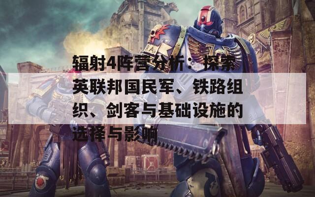 辐射4阵营分析：探索英联邦国民军、铁路组织、剑客与基础设施的选择与影响