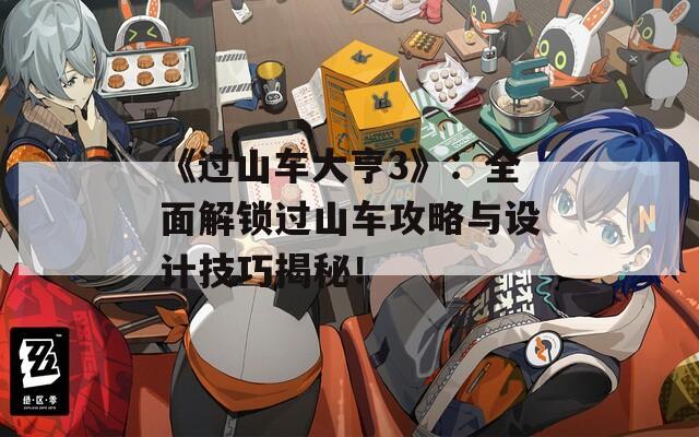 《过山车大亨3》：全面解锁过山车攻略与设计技巧揭秘！