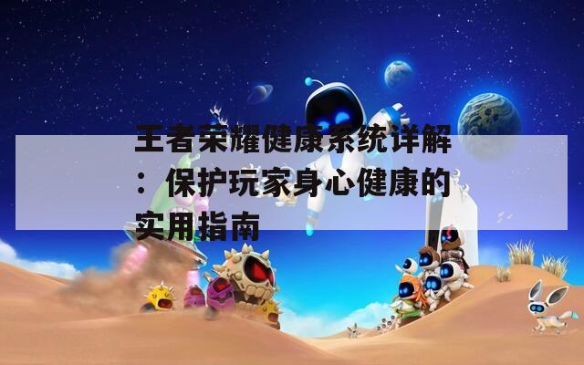 王者荣耀健康系统详解：保护玩家身心健康的实用指南