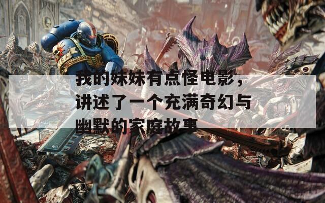 我的妹妹有点怪电影，讲述了一个充满奇幻与幽默的家庭故事