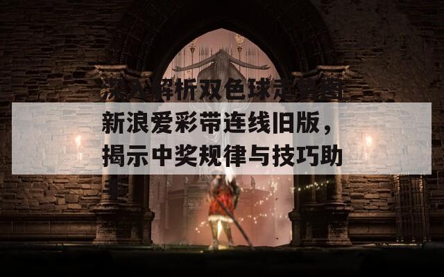 深入解析双色球走势图新浪爱彩带连线旧版，揭示中奖规律与技巧助手