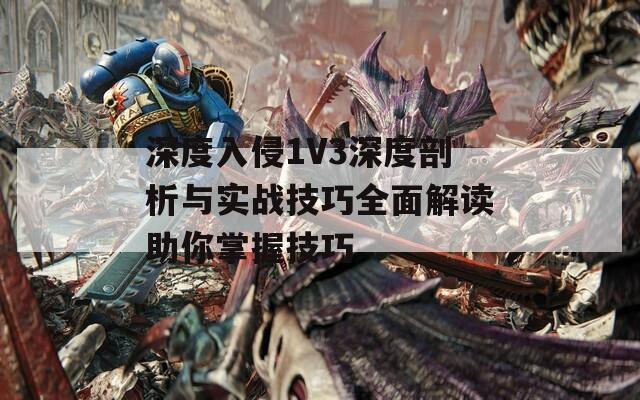 深度入侵1V3深度剖析与实战技巧全面解读助你掌握技巧