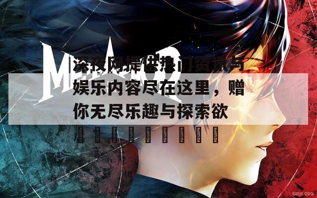 深夜网提供热门资讯与娱乐内容尽在这里，赠你无尽乐趣与探索欲 नियन्त्रण