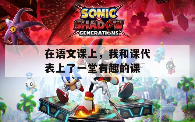 在语文课上，我和课代表上了一堂有趣的课