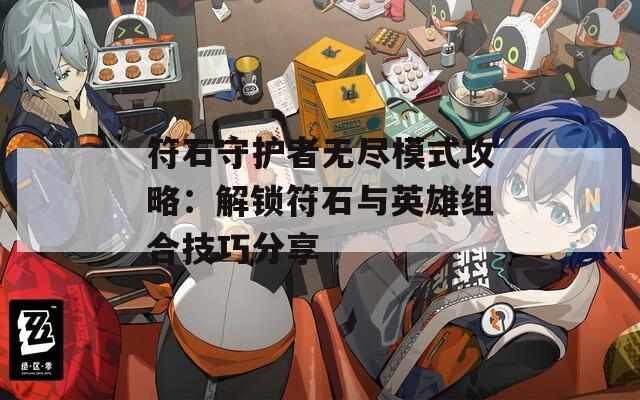 符石守护者无尽模式攻略：解锁符石与英雄组合技巧分享