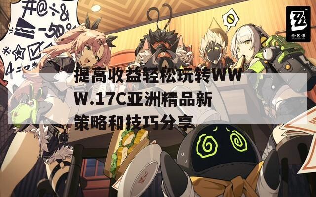 提高收益轻松玩转WWW.17C亚洲精品新策略和技巧分享