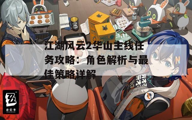 江湖风云2华山主线任务攻略：角色解析与最佳策略详解