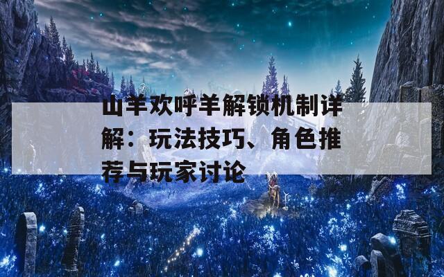 山羊欢呼羊解锁机制详解：玩法技巧、角色推荐与玩家讨论