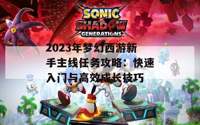 2023年梦幻西游新手主线任务攻略：快速入门与高效成长技巧