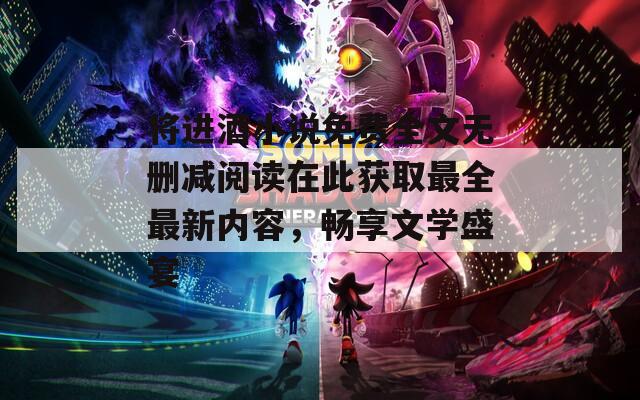 将进酒小说免费全文无删减阅读在此获取最全最新内容，畅享文学盛宴