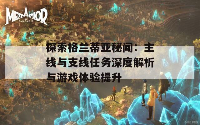 探索格兰蒂亚秘闻：主线与支线任务深度解析与游戏体验提升