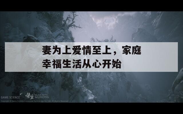 妻为上爱情至上，家庭幸福生活从心开始