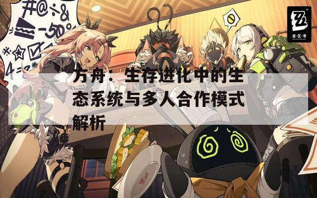 方舟：生存进化中的生态系统与多人合作模式解析