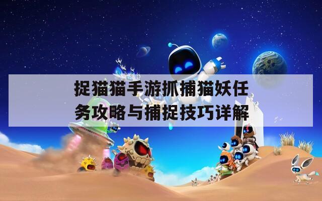 捉猫猫手游抓捕猫妖任务攻略与捕捉技巧详解