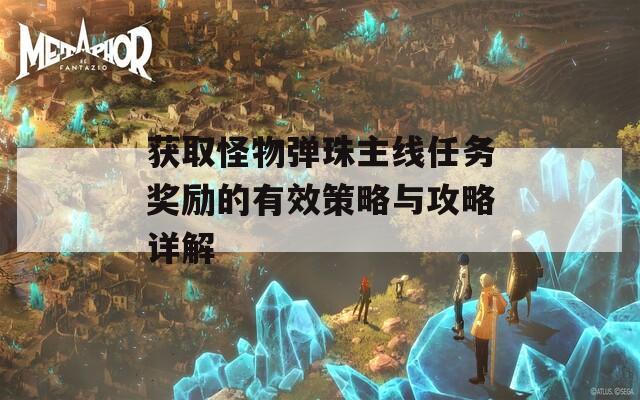 获取怪物弹珠主线任务奖励的有效策略与攻略详解
