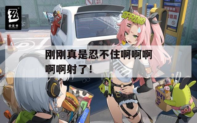 刚刚真是忍不住啊啊啊啊啊射了！