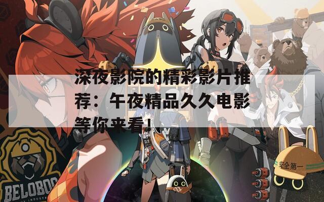 深夜影院的精彩影片推荐：午夜精品久久电影等你来看！