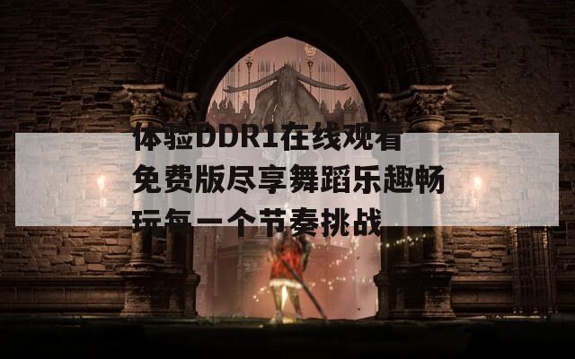 体验DDR1在线观看免费版尽享舞蹈乐趣畅玩每一个节奏挑战
