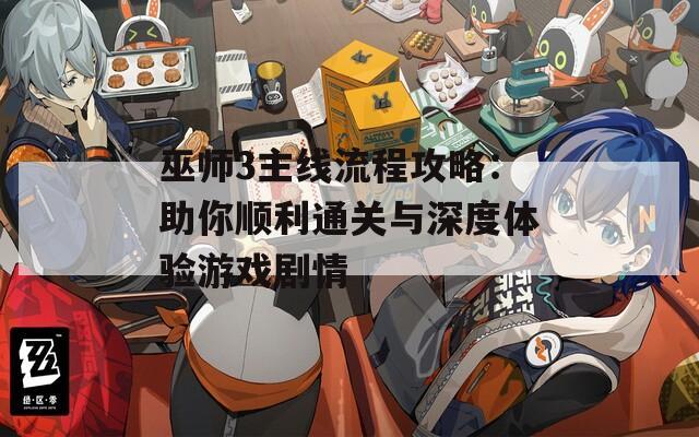 巫师3主线流程攻略：助你顺利通关与深度体验游戏剧情