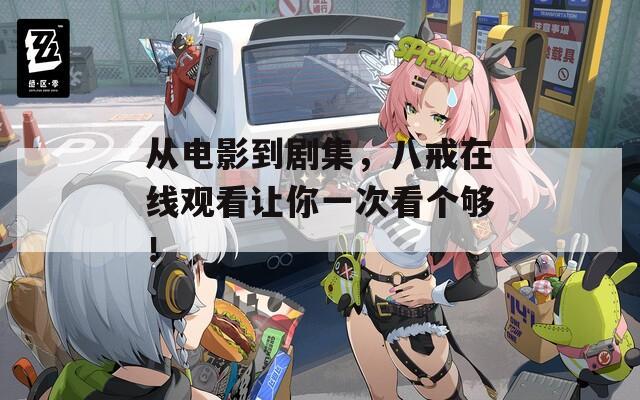 从电影到剧集，八戒在线观看让你一次看个够！