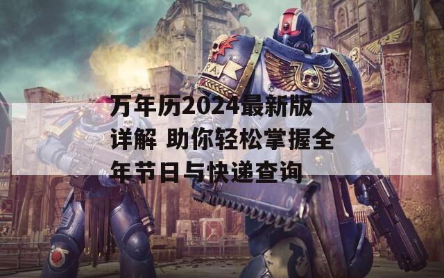 万年历2024最新版详解 助你轻松掌握全年节日与快递查询
