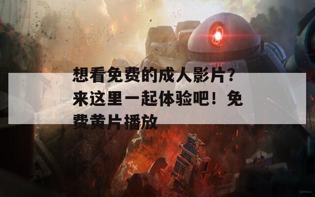 想看免费的成人影片？来这里一起体验吧！免费黄片播放
