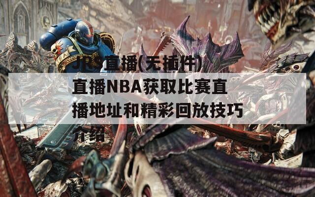 JRS直播(无插件)直播NBA获取比赛直播地址和精彩回放技巧介绍