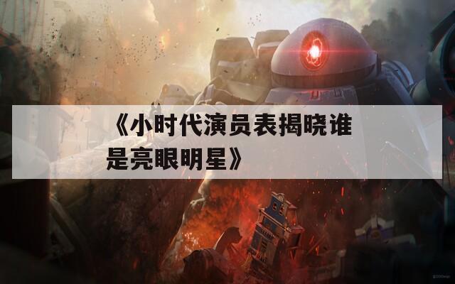 《小时代演员表揭晓谁是亮眼明星》